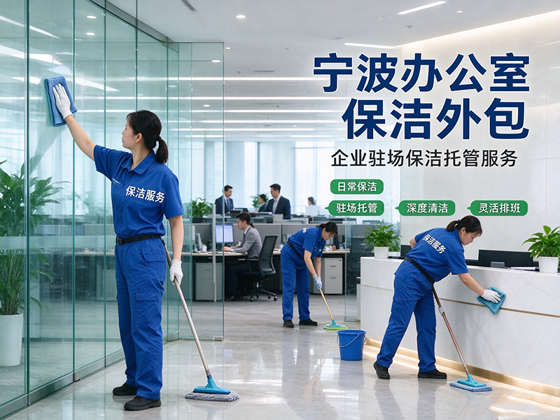 宁波办公室保洁外包，企业驻场保洁托管服务