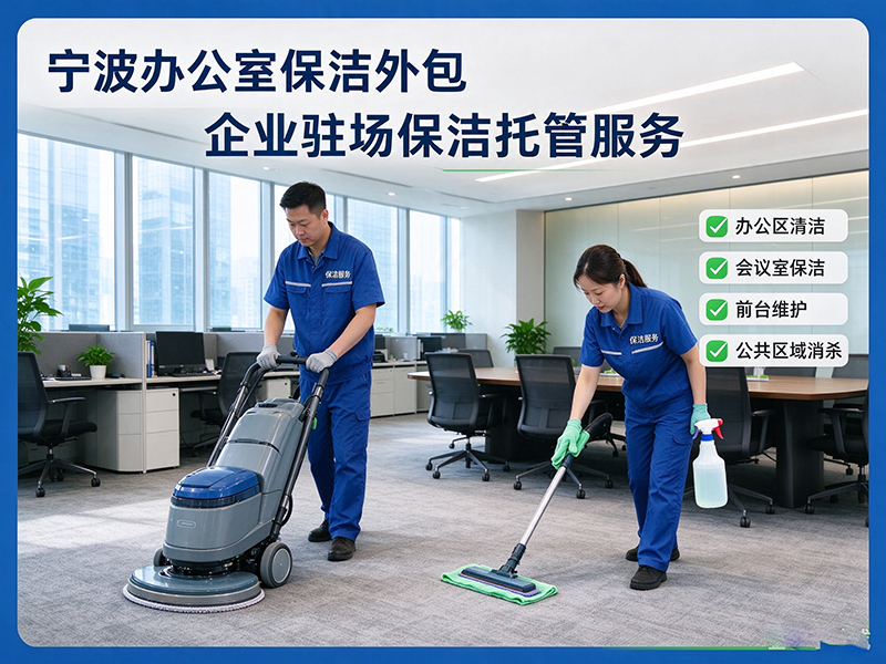 宁波办公室保洁外包,企业驻场保洁托管服务
