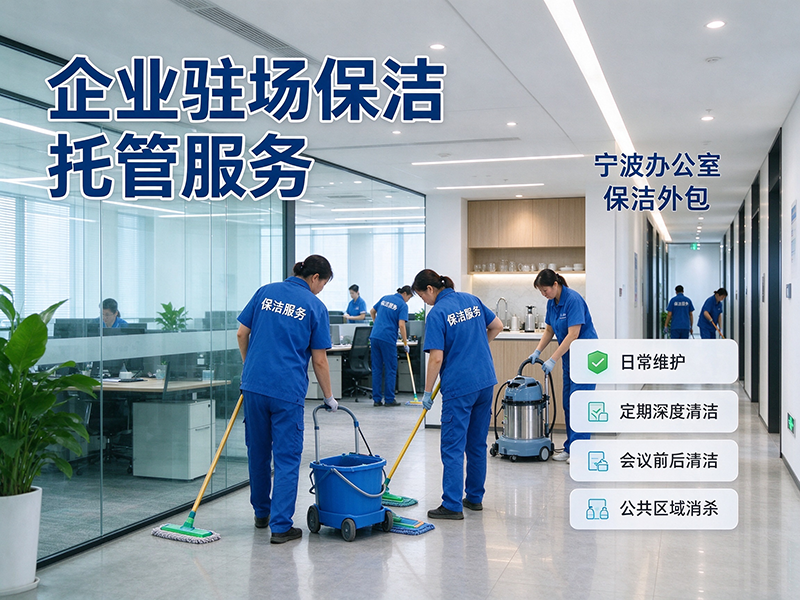 宁波办公室保洁外包,企业驻场保洁托管服务